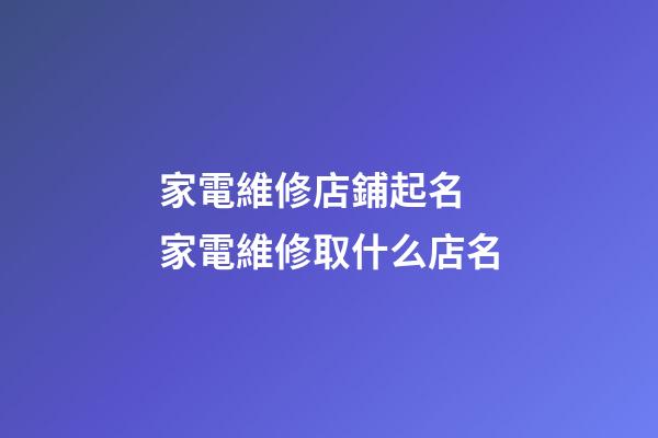 家電維修店鋪起名 家電維修取什么店名-第1張-店鋪起名-玄機派